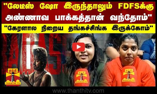 லேடீஸ் ஷோ இருந்தாலும் FDFSக்கு அண்ணாவ பாக்கத்தான் வந்தோம்-கேரளால நிறைய தங்கச்சிங்க இருக்கோம்