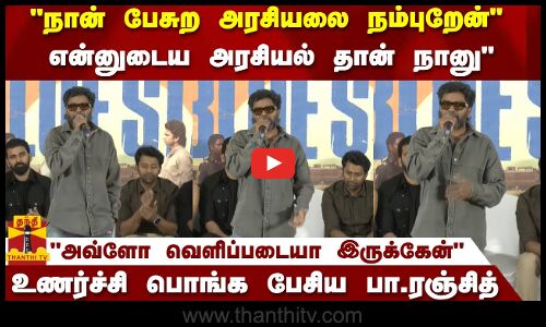 நான் பேசுற அரசியலை நம்புறேன்..அவ்ளோ வெளிப்படையா இருக்கேன்உணர்ச்சி பொங்க பேசிய பா.ரஞ்சித்