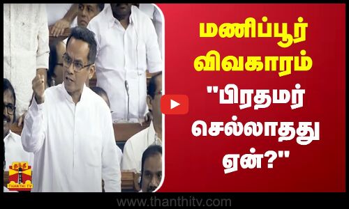 மணிப்பூர் விவகாரம் - இதுவரை பிரதமர் செல்லாதது ஏன்? - காங்கிரஸ் எம்.பி. கவுரவ் கோகோய் | Lok Sabha