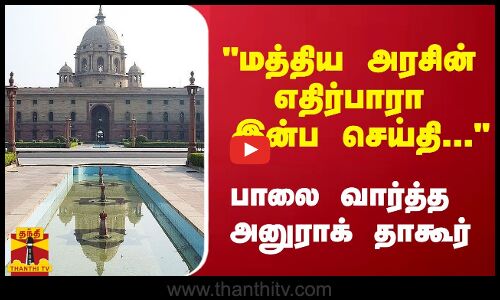 மத்திய அரசின் எதிர்பாரா இன்ப செய்தி... பாலை வார்த்த  அனுராக் தாகூர்