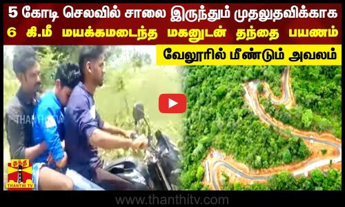 5 கோடி செலவில்  சாலை  இருந்தும் முதலுதவிக்காக 6கி.மீ மயக்கமடைந்த மகனுடன் தந்தை பயணம்...  வேலூரில் மீண்டும் அவலம்