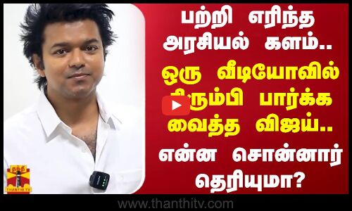 பற்றி எரிந்த அரசியல் களம்..ஒரு வீடியோவில் திரும்பி பார்க்க வைத்த விஜய்..என்ன சொன்னார் தெரியுமா?