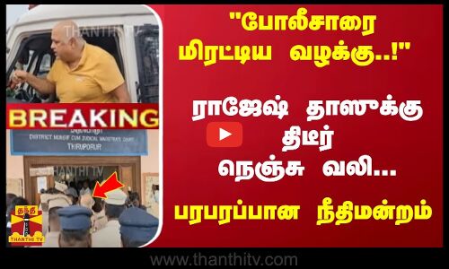 #Breaking : போலீசாரை மிரட்டிய வழக்கு..! - ராஜேஷ் தாஸுக்கு திடீர் நெஞ்சு வலி... பரபரப்பான நீதிமன்றம்
