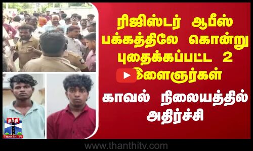 killing || ரிஜிஸ்டர் ஆபீஸ் பக்கத்திலே கொன்று புதைக்கப்பட்ட 2 இளைஞர்கள் - காவல் நிலையத்தில் அதிர்ச்சி