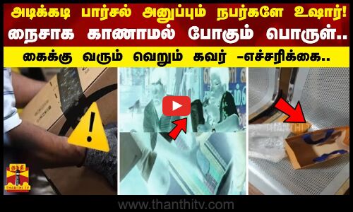 அடிக்கடி பார்சல் அனுப்பும் நபர்களே உஷார்!.. நைசாக காணாமல் போகும் பொருள்.. - கைக்கு வரும் வெறும் கவர்