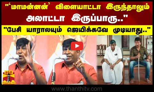 `மாமன்னன்விளையாட்டா இருந்தாலும் அலாட்டா இருப்பாரு.. பேசி யாராலயும் ஜெயிக்கவே முடியாது - வடிவேலு