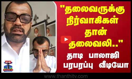 தலைவருக்கு நிர்வாகிகள் தான் தலைவலி.. தாடி பாலாஜி பரபரப்பு வீடியோ