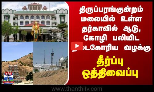 திருப்பரங்குன்றம் மலையில் உள்ள தர்காவில் ஆடு, கோழி பலியிட தடைகோரிய வழக்கு - தீர்ப்பு ஒத்திவைப்பு