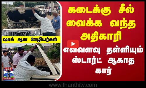 எவ்வளவு தள்ளியும் ஸ்டார்ட் ஆகாத அதிகாரியின் கார்... ஷாக் ஆன ஊழியர்கள்
