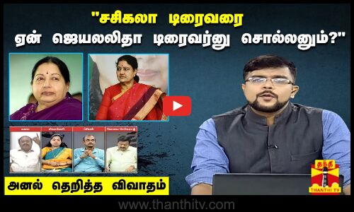 “சசிகலா டிரைவரை, ஏன் ஜெயலலிதா டிரைவர்னு சொல்லனும் ?“அனல் பறந்த விவாதம்