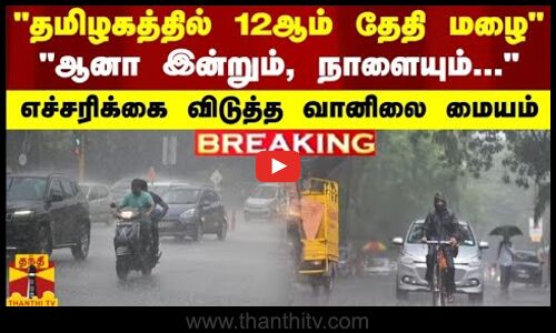 #BREAKING || தமிழகத்தில் 12ஆம் தேதி மழை..ஆனா இன்றும், நாளையும்... - எச்சரிக்கை விடுத்த வானிலை மையம்