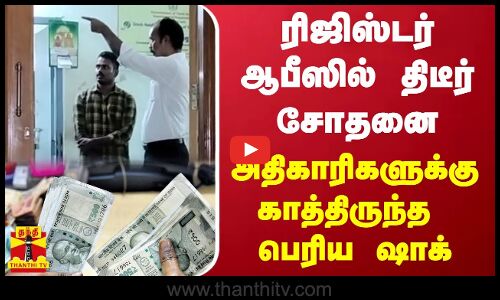 ரிஜிஸ்டர் ஆபீஸில் திடீர் சோதனை - அதிகாரிகளுக்கு காத்திருந்த பெரிய ஷாக்