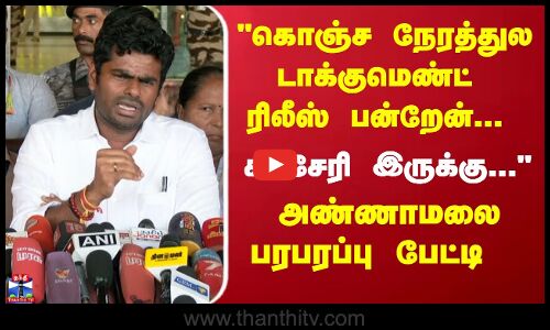 கொஞ்ச நேரத்துல டாக்குமெண்ட்  ரிலீஸ் பன்றேன்...  அண்ணாமலை பரபரப்பு பேட்டி