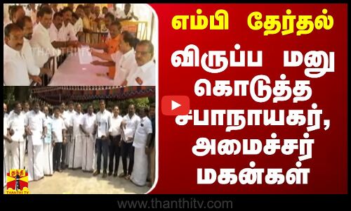 எம்பி தேர்தல்.. விருப்ப மனு கொடுத்த சபாநாயகர், அமைச்சர் மகன்கள் | Election 2024