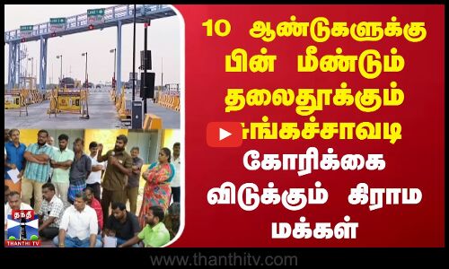 10 ஆண்டுகளுக்கு பின் மீண்டும் சுங்கச்சாவடி | கிராம மக்கள் கோரிக்கை