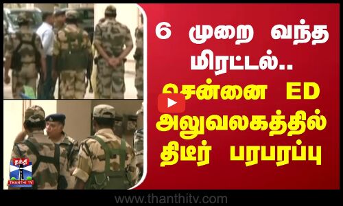 Chennai ED Office | 6 முறை வந்த மிரட்டல்.. சென்னை ED அலுவலகத்தில் திடீர் பரபரப்பு