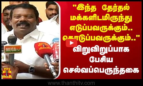 இந்த தேர்தல் மக்களிடமிருந்து எடுப்பவருக்கும், கொடுப்பவருக்கும் காங். தலைவர் செல்வப்பெருந்தகை