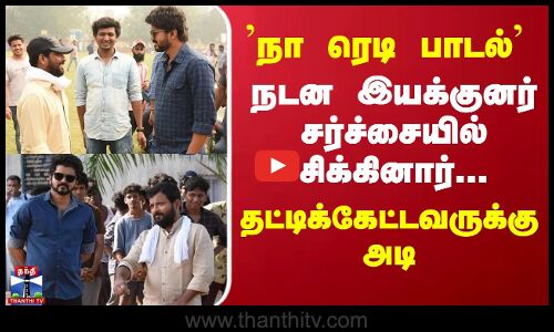 நா ரெடி பாடல் நடன இயக்குனர் சர்ச்சையில் சிக்கினார்...தட்டிக்கேட்டவருக்கு அடி