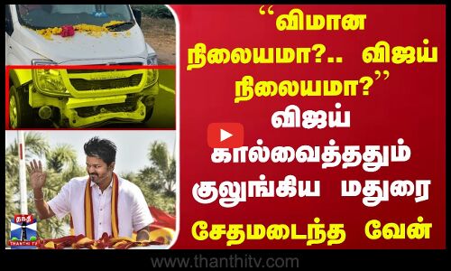 ``விமான நிலையமா?.. விஜய் நிலையமா?.. விஜய் கால்வைத்ததும் குலுங்கிய மதுரை - சேதமடைந்த வேன்