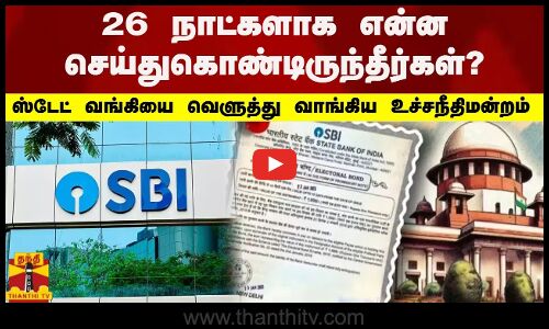 26 நாட்களாக என்ன செய்துகொண்டிருந்தீர்கள்?.. ஸ்டேட் வங்கியை வெளுத்து வாங்கிய உச்சநீதிமன்றம்