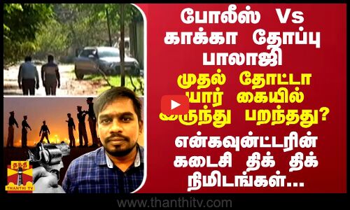போலீஸ் Vs காக்கா தோப்பு பாலாஜி - என்கவுன்ட்டரின் கடைசி திக் திக் நிமிடங்கள்...