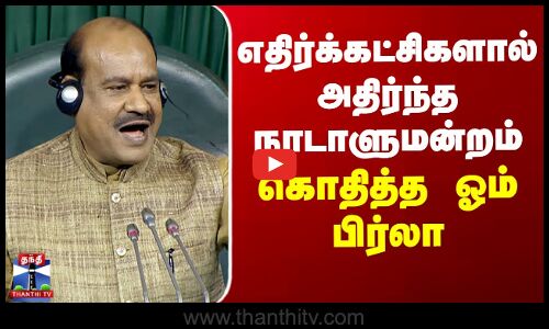 எதிர்க்கட்சிகளால் அதிர்ந்த நாடாளுமன்றம் - கொதித்த ஓம் பிர்லா