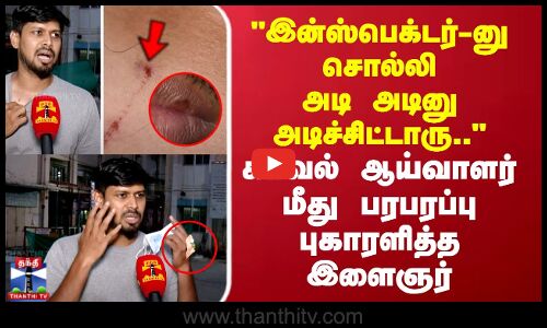 இன்ஸ்பெக்டர்-னு சொல்லி அடி அடினு அடிச்சிட்டாரு.. காவல் ஆய்வாளர் மீது பரபரப்பு புகாரளித்த இளைஞர்