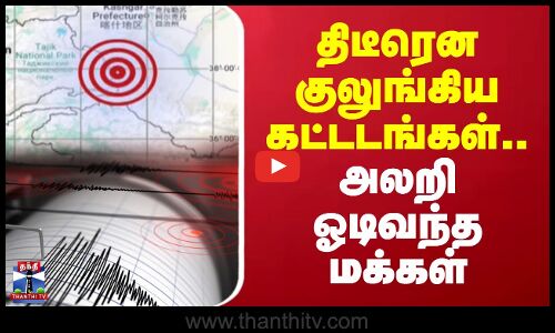 China Earthquake | திடீரென குலுங்கிய கட்டடங்கள்.. அலறி ஓடிவந்த மக்கள்
