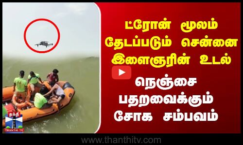 ட்ரோன் மூலம் தேடப்படும் சென்னை இளைஞரின் உடல் - நெஞ்சை பதறவைக்கும் சோக சம்பவம்