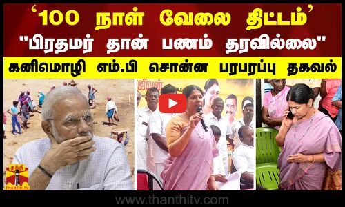 `100 நாள் வேலை திட்டம் பிரதமர் தான் பணம் தரவில்லை கனிமொழி எம்.பி சொன்ன பரபரப்பு தகவல்