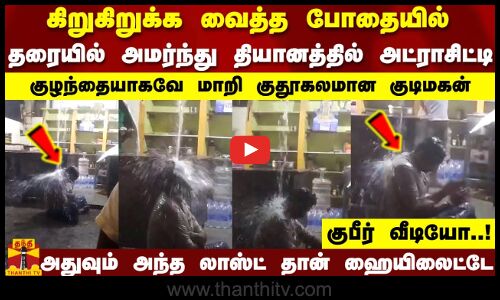 கிறுகிறுக்க வைத்த போதையில்..தரையில் அமர்ந்து தியானத்தில் அட்ராசிட்டி..குபீர் வீடியோ..