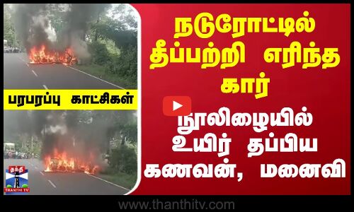 Car Fire Accident | நடுரோட்டில் தீப்பற்றி எரிந்த கார் - நூலிழையில் உயிர் தப்பிய கணவன், மனைவி