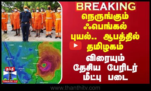 நெருங்கும் ஃபெங்கல் புயல்.. ஆபத்தில் தமிழகம் - விரையும் தேசிய பேரிடர் மீட்பு படை