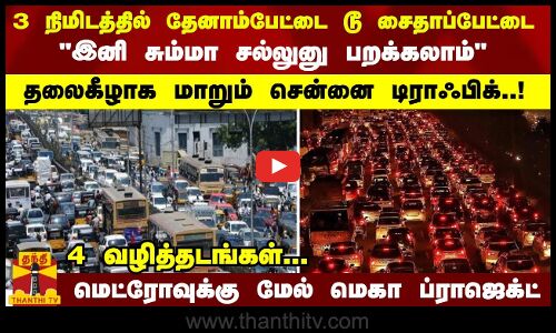 3 நிமிடத்தில் தேனாம்பேட்டை டூ சைதாப்பேட்டை  இனி சும்மா சல்லுனு பறக்கலாம்   தலைகீழாக மாறும் சென்னை டிராஃபிக்..!