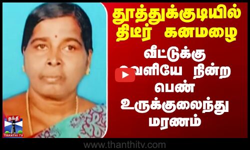 தூத்துக்குடியில் திடீர் கனமழை.. வீட்டுக்கு வெளியே நின்ற பெண் உருக்குலைந்து மரணம்
