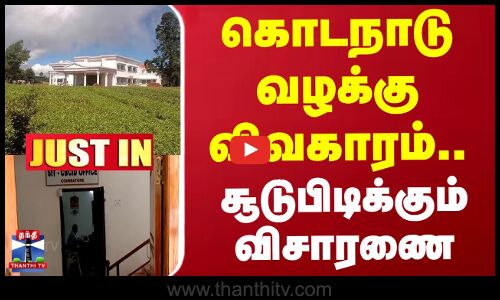 #JUSTIN || Kodanad Case || கொடநாடு வழக்கு விவகாரம்..! சூடுபிடிக்கும் விசாரணை