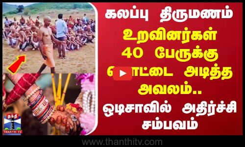 Odisha | கலப்பு திருமணம் - பெண்ணின் உறவினர்கள் 40 பேருக்கு மொட்டையடித்த அவலம்.. ஒடிசாவில் அதிர்ச்சி