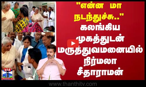 TVK Vijay Stampede |  என்ன மா நடந்துச்சு.. கலங்கிய முகத்துடன் மருத்துவமனையில் நிர்மலா சீதாராமன்