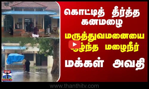 kayalpattinam |  கொட்டித் தீர்த்த கனமழை,மருத்துவமனையை சூழ்ந்த மழைநீர், மக்கள் அவதி