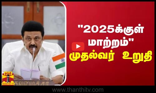 2025க்குள் மாற்றம்.. முதல்வர் உறுதி