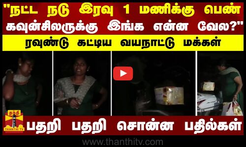 நட்ட நடு இரவு 1 மணிக்கு பெண் கவுன்சிலருக்கு இங்க என்ன வேல?..ரவுண்டு கட்டிய வயநாட்டு மக்கள்