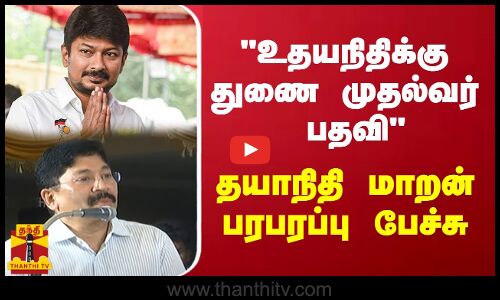 உதயநிதிக்கு துணை முதல்வர் பதவி - தயாநிதி மாறன் பரபரப்பு பேச்சு