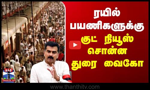 Durai Vaiko | Railway | ரயில் பயணிகளுக்கு குட் நியூஸ் சொன்ன துரை வைகோ