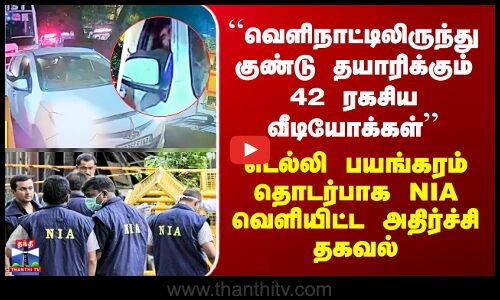 Delhi Car Blast ``வெளிநாட்டிலிருந்து குண்டு தயாரிக்கும் 42 ரகசிய வீடியோக்கள்’’ - NIA அதிர்ச்சி தகவல்