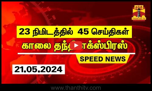 23 நிமிடத்தில் 45 செய்திகள்.. | காலை தந்தி எக்ஸ்பிரஸ்  | Speed News |Thanthi News (21.05.2024)