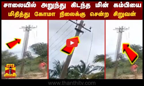 சாலையில் அறுந்து கிடந்த மின் கம்பியை மிதித்து கோமா நிலைக்கு சென்ற சிறுவன்