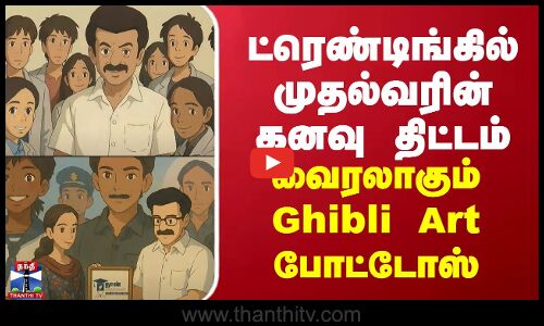 ட்ரெண்டிங்கில் முதல்வரின் கனவு திட்டம் - வைரலாகும் Ghibli Art போட்டோஸ்...