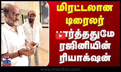 மிரட்டலான டிரைலர் - பார்த்ததுமே ரஜினியின் ரியாக்‌ஷன்