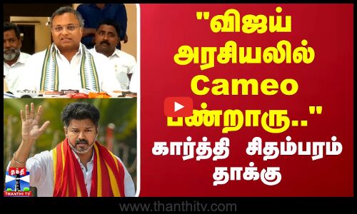 விஜய் அரசியலில் Cameo பண்றாரு.. கார்த்தி சிதம்பரம் தாக்கு