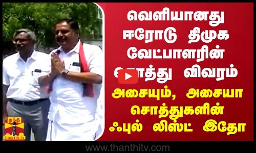வெளியானது ஈரோடு திமுக வேட்பாளரின் சொத்து விவரம்... அசையும், அசையா சொத்துகளின் ஃபுல் லிஸ்ட்